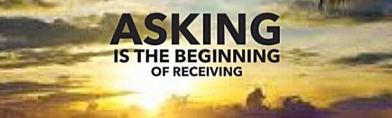 ASKING IS THE BEGINNING OF RECEIVING