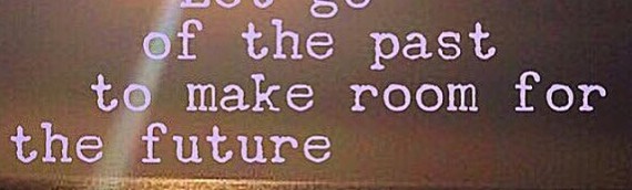 LET GO OF THE PAST TO MAKE ROOM FOR THE FUTURE
