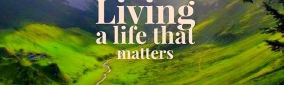 LIVING A LIFE THAT MATTERS