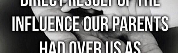 Our Foundation is a Direct Result of the Influence Our Parents Had Over Us as Children